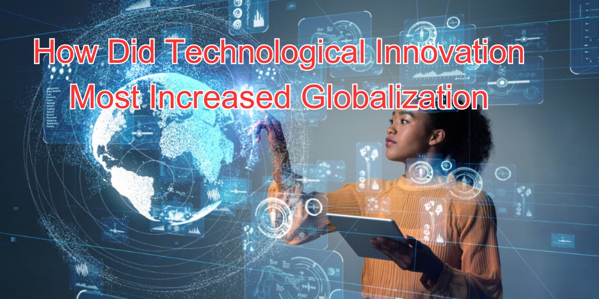 how did technological innovation most increased globalization (1)