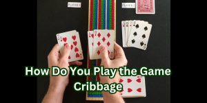 How Do You Play the Game Cribbage